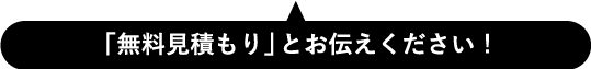 無料見積もりとお伝え下さい